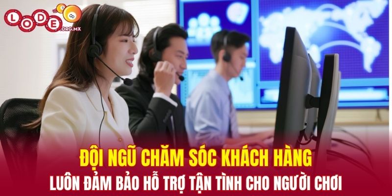 Đội ngũ chăm sóc khách hàng luôn đảm bảo hỗ trợ tận tình cho người chơi