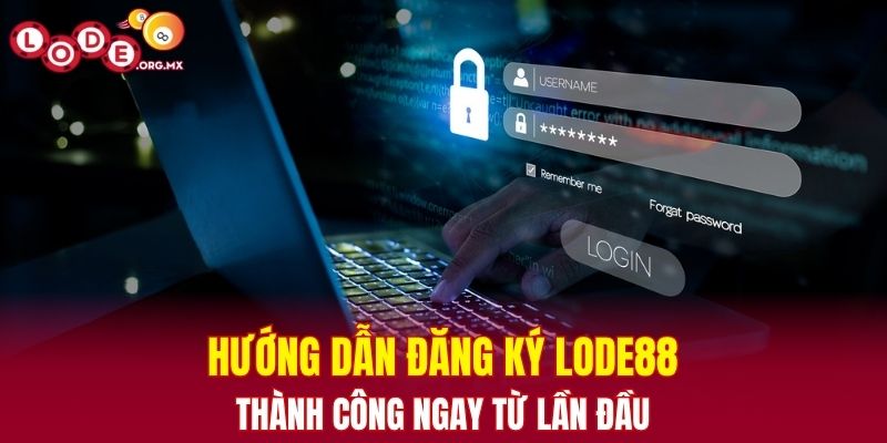 Hướng dẫn đăng ký LODE88 thành công ngay từ lần đầu