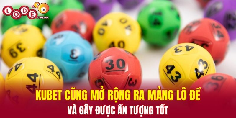 Kubet cũng mở rộng ra mảng lô đề và gây được ấn tượng tốt