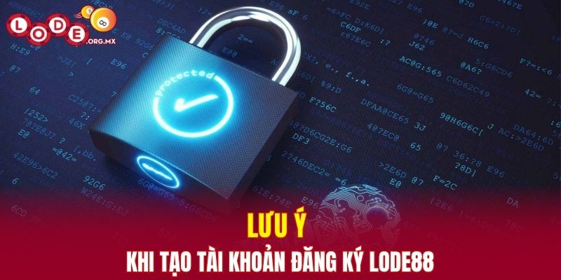 Lưu ý khi tạo tài khoản đăng ký LODE88