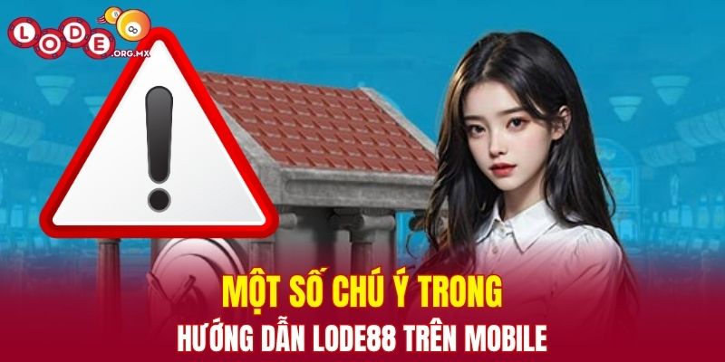 Một số chú ý trong hướng dẫn LODE88 trên mobile