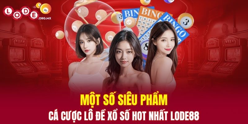 Một số siêu phẩm cá cược lô đề xổ số hot nhất LODE88