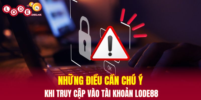 Những điều cần chú ý khi truy cập vào tài khoản LODE88