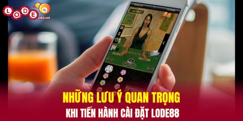 Những lưu ý quan trọng khi tiến hành cài đặt LODE88
