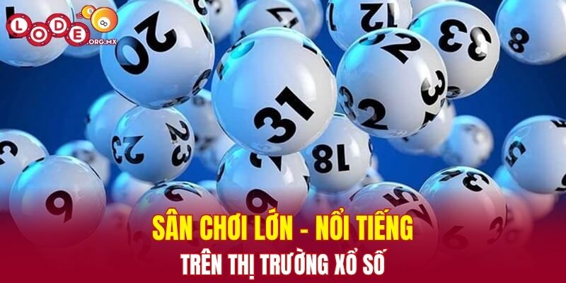 Sân chơi lớn - nổi tiếng trên thị trường xổ số
