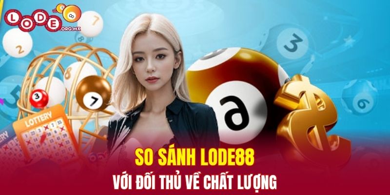 So sánh LODE88 với đối thủ về chất lượng