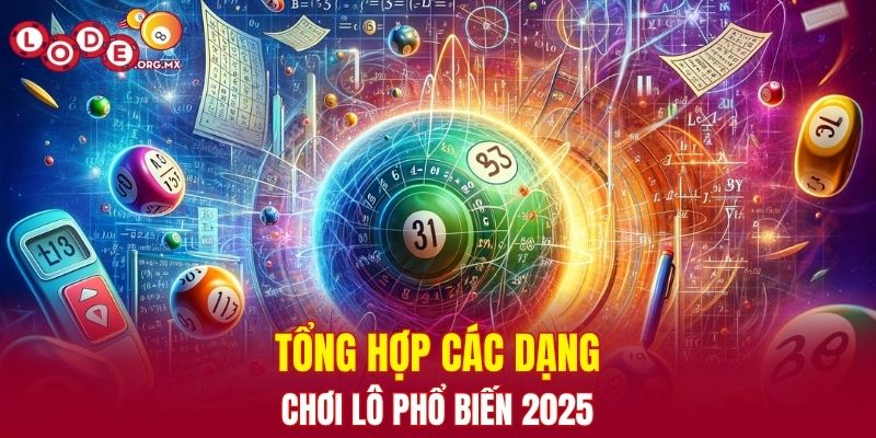 Tổng hợp các dạng chơi lô phổ biến 2025
