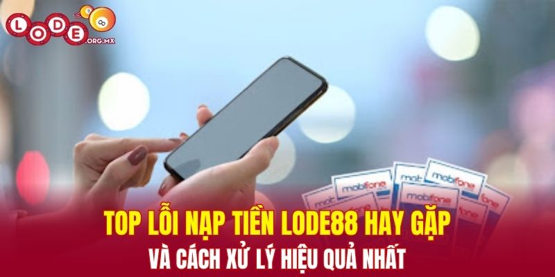 Top lỗi nạp tiền LODE88 hay gặp và cách xử lý hiệu quả nhất